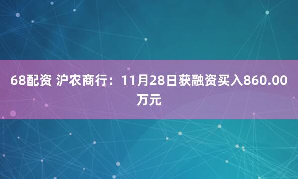 68配资 沪农商行：11月28日获融资买入860.00万元