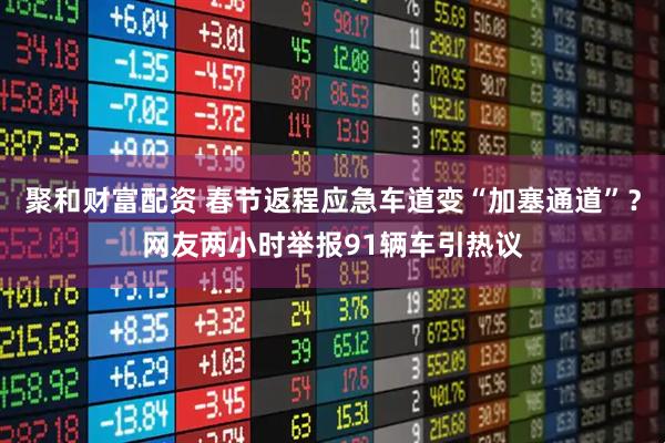 聚和财富配资 春节返程应急车道变“加塞通道”？网友两小时举报91辆车引热议